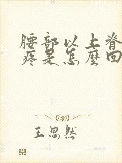 腰部以上脊椎骨疼是怎么回事