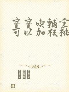 宝宝吃辅食多久可以加核桃油