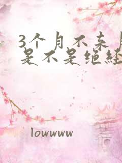 3个月不来月经是不是绝经了