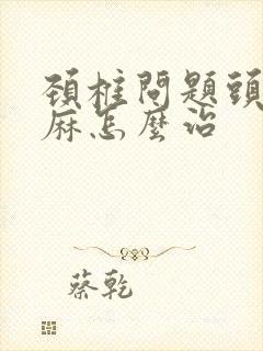 颈椎问题头晕手麻怎么治