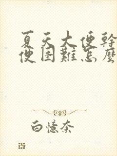 夏天大便干硬排便困难怎么办