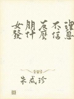 女朋友不理我了发什么信息哄她呢