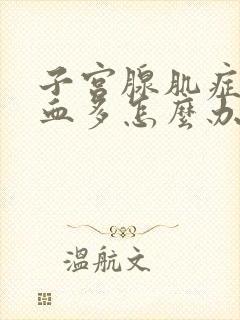 子宫腺肌症经期血多怎么办