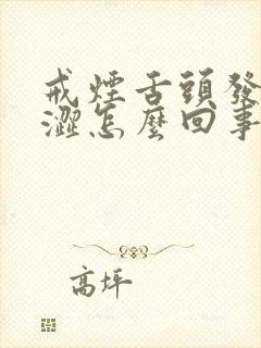 戒烟舌头发麻发涩怎么回事