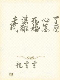 老婆死心了要和我离婚怎么挽回