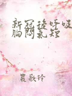 新冠后呼吸困难胸闷气短