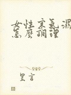 女性寒气湿气重怎么调理