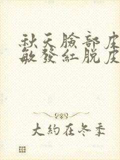 秋天脸部皮肤过敏发红脱皮怎么办