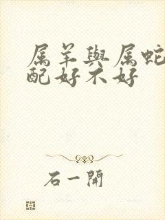 属羊与属蛇的婚配好不好