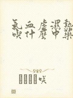 气血虚湿热体质吃什么中药调理