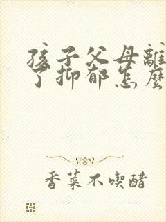 孩子父母离婚得了抑郁怎么办