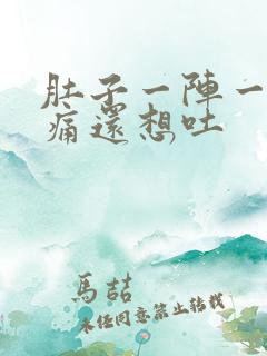 肚子一阵一阵的痛还想吐