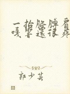 一抬胳膊肩膀嘎嘎响还很疼