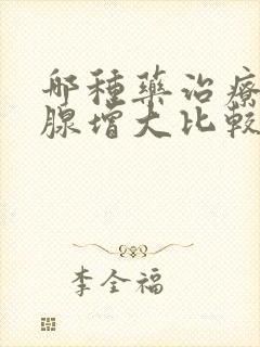 哪种药治疗前列腺增大比较好