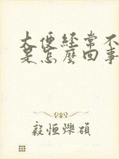 大便经常不成形是怎么回事