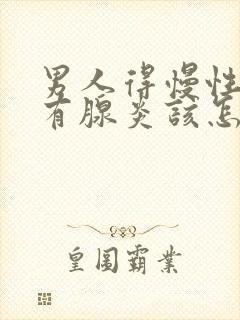 男人得慢性前列有腺炎该怎么治疗