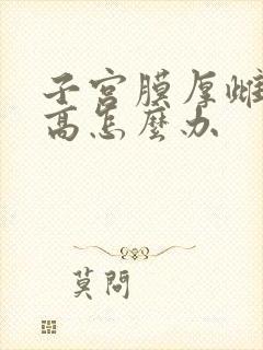 子宫膜厚雌二醇高怎么办