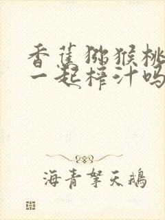 香蕉猕猴桃可以一起榨汁吗