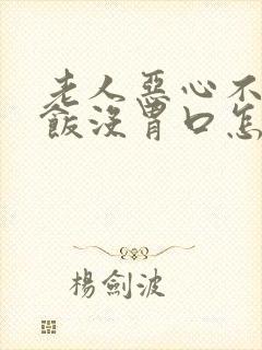 老人恶心不想吃饭没胃口怎么回事