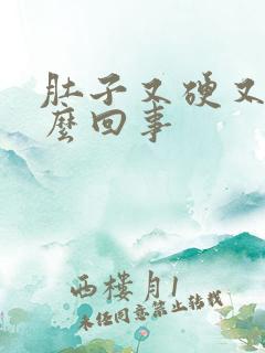 肚子又硬又涨怎么回事