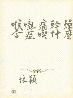 喉咙痛干燥的综合症吃什么药最好