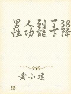 男人到了38岁性功能下降怎么补