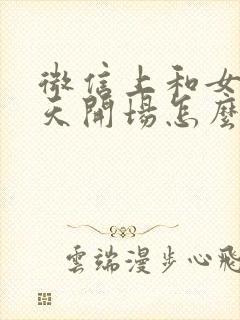 微信上和女生聊天开场怎么聊