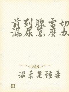 前列腺电切术后漏尿怎么办