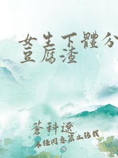 女生下体分泌物豆腐渣