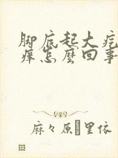 脚底起大疙瘩很痒怎么回事