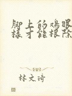 脚上的鸡眼怎么样才能根除