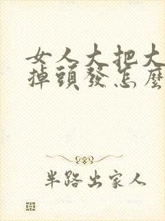 女人大把大把的掉头发怎么回事