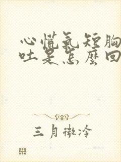 心慌气短胸闷要吐是怎么回事