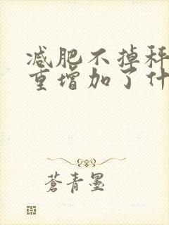 减肥不掉秤还体重增加了什么原因