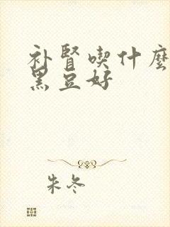 补肾吃什么样的黑豆好