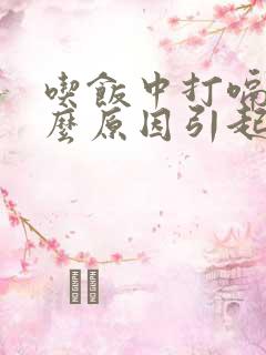 吃饭中打嗝是什么原因引起的