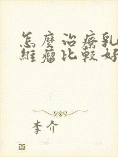 怎么治疗乳腺纤维瘤比较好