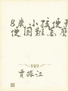 8岁小孩便秘排便困难怎么办