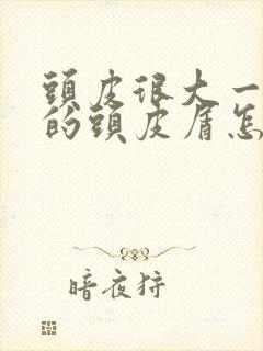 头皮很大一块块的头皮屑怎么回事