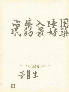 治疗入睡困难失眠的最好药物