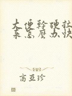 大便干硬拉不出来怎么办快速解决