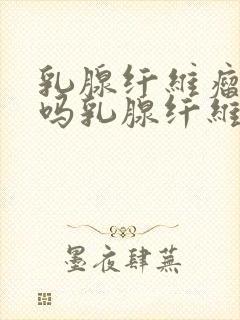 乳腺纤维瘤严重吗乳腺纤维瘤