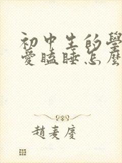 初中生的学生老爱瞌睡怎么回事