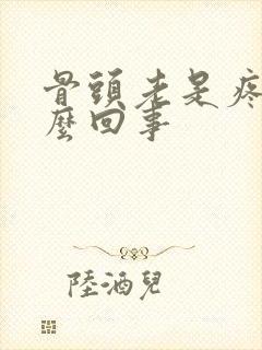 骨头老是疼是怎么回事