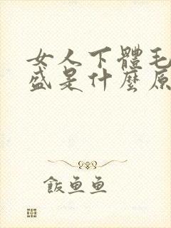 女人下体毛发旺盛是什么原因引起的怎么治疗