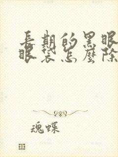 长期的黑眼圈和眼袋怎么除去