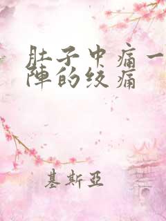 肚子中痛一阵一阵的绞痛