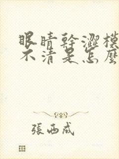 眼睛干涩模糊看不清是怎么回事