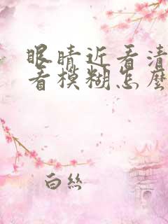 眼睛近看清楚远看模糊怎么办