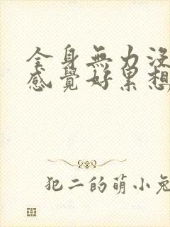 全身无力没精神感觉好累想睡觉是什么原因